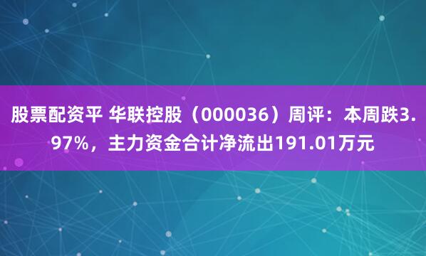 股票配资平 华联控股（000036）周评：本周跌3.97%，主力资金合计净流出191.01万元