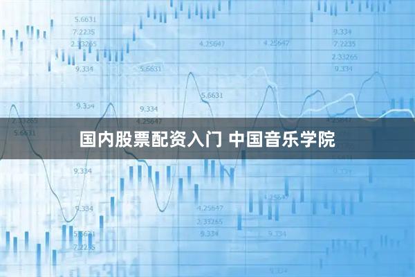 国内股票配资入门 中国音乐学院